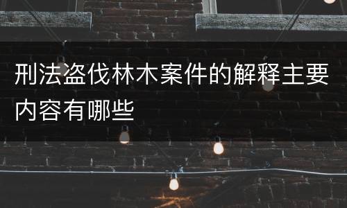 刑法盗伐林木案件的解释主要内容有哪些