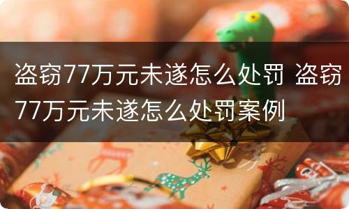 盗窃77万元未遂怎么处罚 盗窃77万元未遂怎么处罚案例