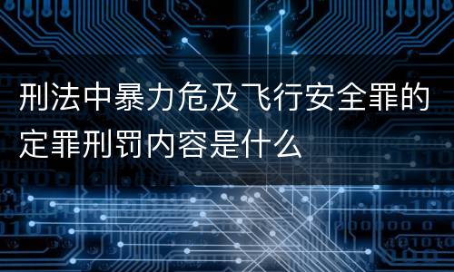刑法中暴力危及飞行安全罪的定罪刑罚内容是什么