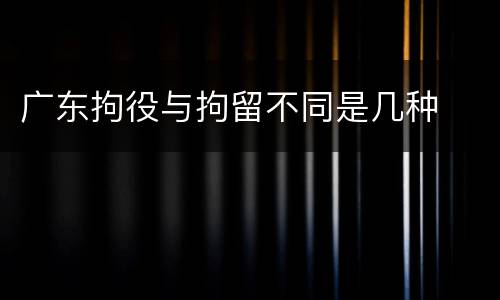 广东拘役与拘留不同是几种