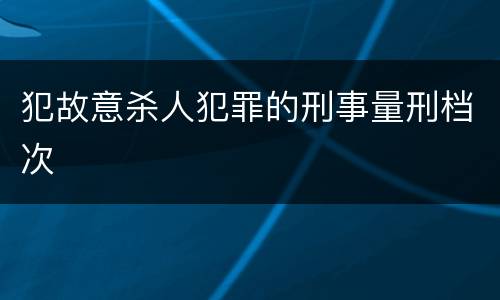 犯故意杀人犯罪的刑事量刑档次