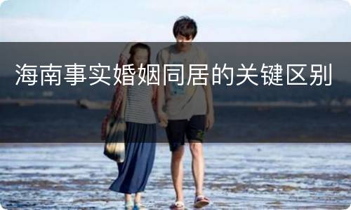 海南事实婚姻同居的关键区别