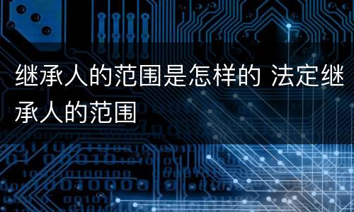 继承人的范围是怎样的 法定继承人的范围