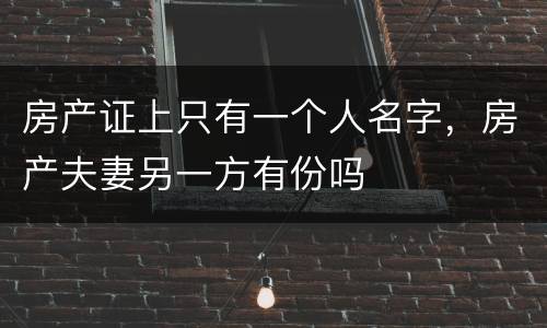 房产证上只有一个人名字，房产夫妻另一方有份吗