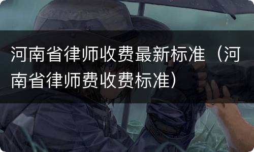 河南省律师收费最新标准（河南省律师费收费标准）