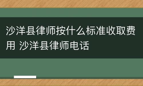 沙洋县律师按什么标准收取费用 沙洋县律师电话
