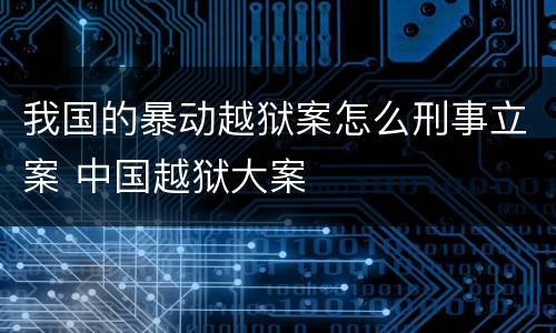 我国的暴动越狱案怎么刑事立案 中国越狱大案