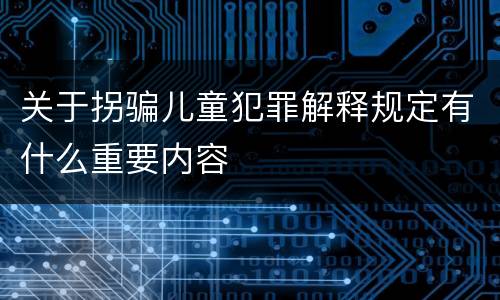 关于拐骗儿童犯罪解释规定有什么重要内容