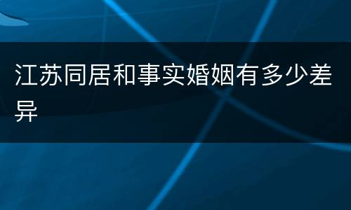 江苏同居和事实婚姻有多少差异