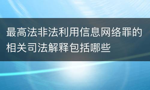 最高法非法利用信息网络罪的相关司法解释包括哪些