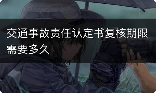交通事故责任认定书复核期限需要多久