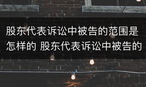 股东代表诉讼中被告的范围是怎样的 股东代表诉讼中被告的范围是怎样的呢
