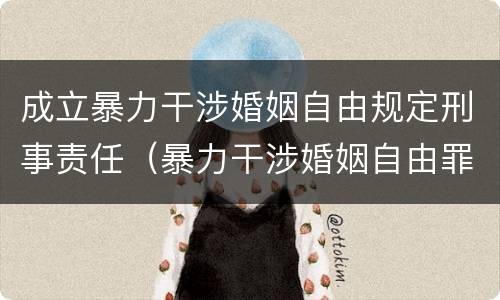 成立暴力干涉婚姻自由规定刑事责任（暴力干涉婚姻自由罪可以刑事和解吗）