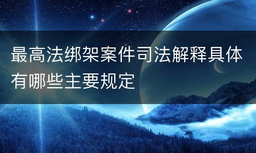 最高法绑架案件司法解释具体有哪些主要规定