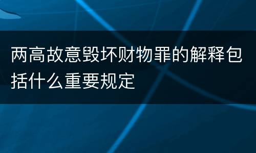 两高故意毁坏财物罪的解释包括什么重要规定