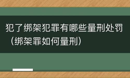 犯了绑架犯罪有哪些量刑处罚（绑架罪如何量刑）
