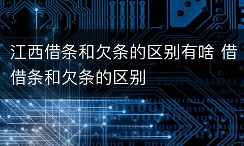 江西借条和欠条的区别有啥 借借条和欠条的区别