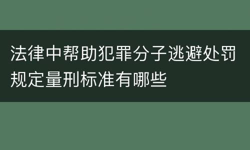 法律中帮助犯罪分子逃避处罚规定量刑标准有哪些