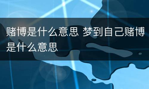 赌博是什么意思 梦到自己赌博是什么意思