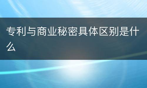 专利与商业秘密具体区别是什么