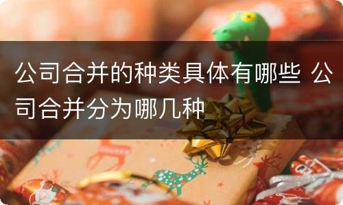 公司合并的种类具体有哪些 公司合并分为哪几种