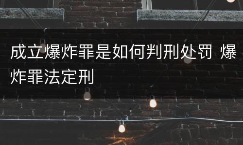 成立爆炸罪是如何判刑处罚 爆炸罪法定刑