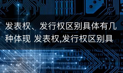 发表权、发行权区别具体有几种体现 发表权,发行权区别具体有几种体现方法