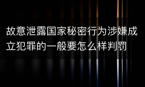 故意泄露国家秘密行为涉嫌成立犯罪的一般要怎么样判罚