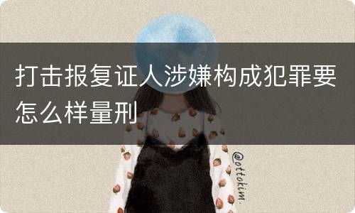 打击报复证人涉嫌构成犯罪要怎么样量刑