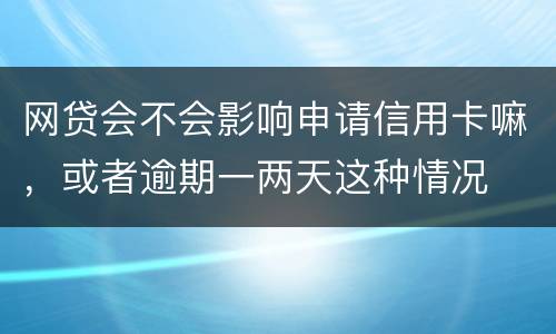 网贷会不会影响申请信用卡嘛，或者逾期一两天这种情况