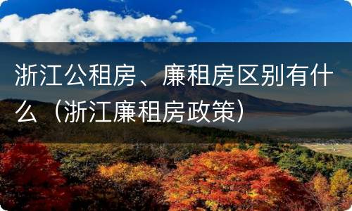 浙江公租房、廉租房区别有什么（浙江廉租房政策）