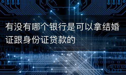有没有哪个银行是可以拿结婚证跟身份证贷款的