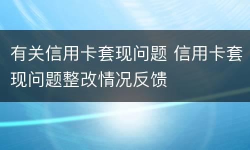 有关信用卡套现问题 信用卡套现问题整改情况反馈