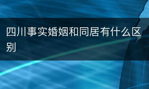 四川事实婚姻和同居有什么区别