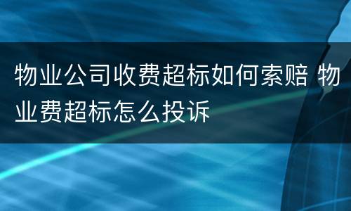 物业公司收费超标如何索赔 物业费超标怎么投诉