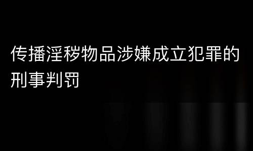 传播淫秽物品涉嫌成立犯罪的刑事判罚