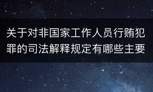 关于对非国家工作人员行贿犯罪的司法解释规定有哪些主要内容