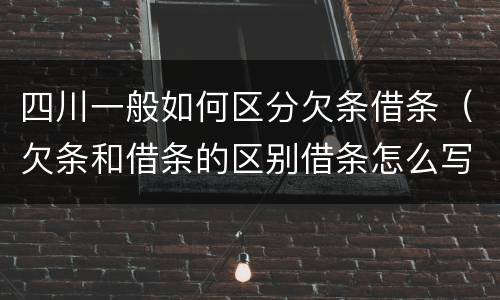 四川一般如何区分欠条借条（欠条和借条的区别借条怎么写）