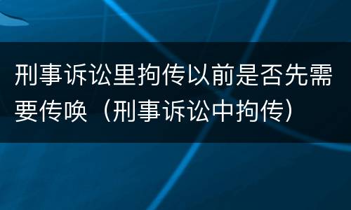 刑事诉讼里拘传以前是否先需要传唤（刑事诉讼中拘传）