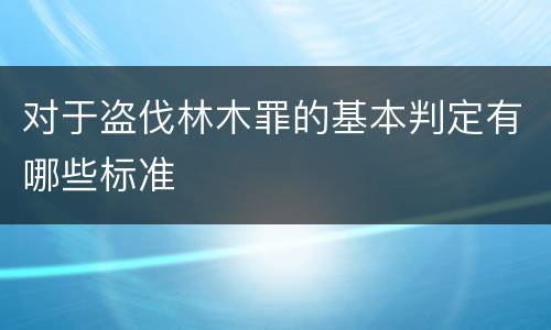 对于盗伐林木罪的基本判定有哪些标准