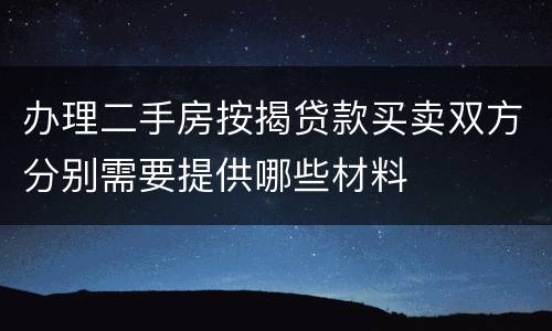 办理二手房按揭贷款买卖双方分别需要提供哪些材料