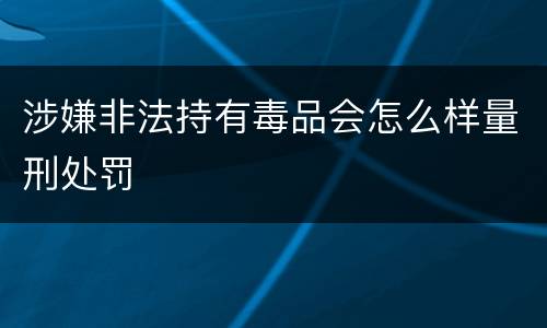涉嫌非法持有毒品会怎么样量刑处罚