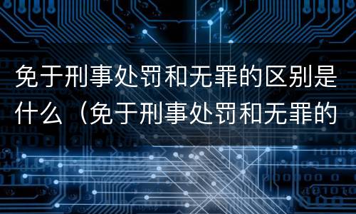 免于刑事处罚和无罪的区别是什么（免于刑事处罚和无罪的区别是什么意思）