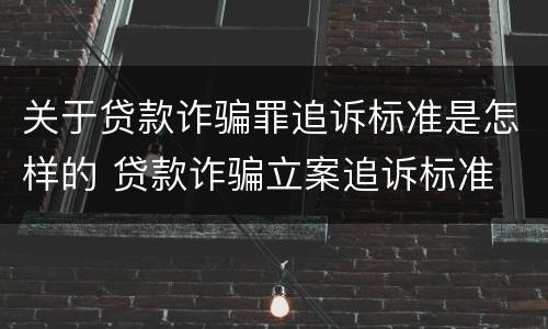 关于贷款诈骗罪追诉标准是怎样的 贷款诈骗立案追诉标准