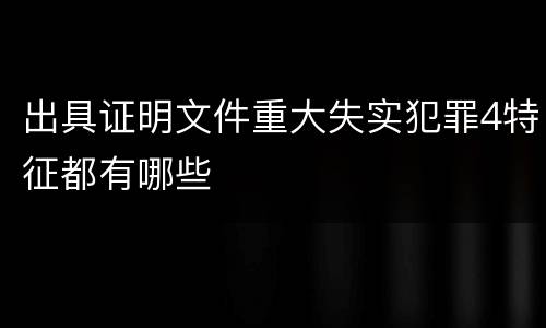 出具证明文件重大失实犯罪4特征都有哪些