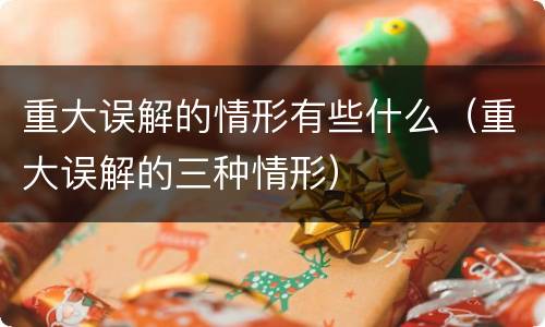 重大误解的情形有些什么（重大误解的三种情形）