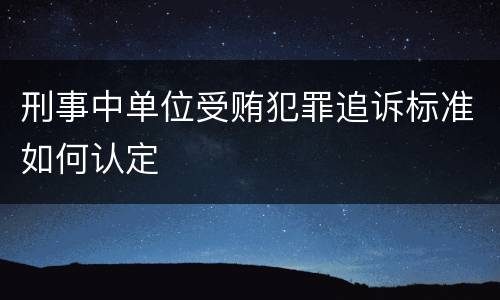 刑事中单位受贿犯罪追诉标准如何认定