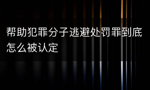 帮助犯罪分子逃避处罚罪到底怎么被认定