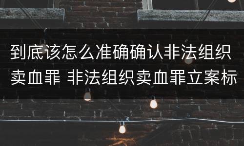 到底该怎么准确确认非法组织卖血罪 非法组织卖血罪立案标准