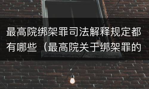 最高院绑架罪司法解释规定都有哪些（最高院关于绑架罪的司法解释）